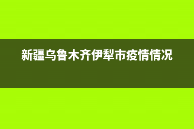 乌鲁木齐市区伊莱克斯灶具全国24小时服务热线(今日(新疆乌鲁木齐伊犁市疫情情况)