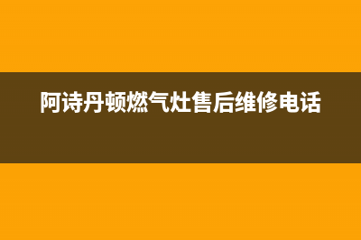 南安阿诗丹顿灶具服务网点2023已更新(400/更新)(阿诗丹顿燃气灶售后维修电话)