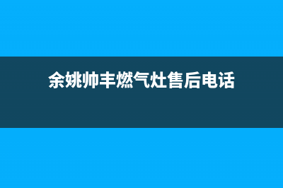 余姚帅丰燃气灶维修点地址2023已更新（今日/资讯）(余姚帅丰燃气灶售后电话)