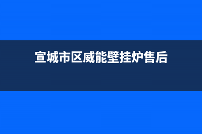 宣城市区威能壁挂炉售后服务电话(宣城市区威能壁挂炉售后)