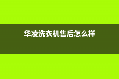 华凌洗衣机全国统一服务热线统一维修预约(华凌洗衣机售后怎么样)