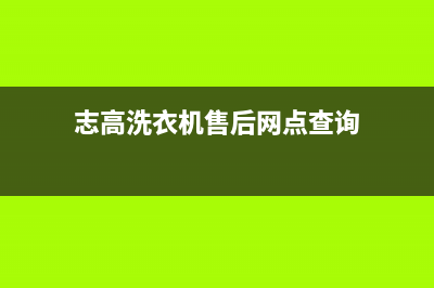 志高洗衣机售后电话全国统一客服咨询电话(志高洗衣机售后网点查询)