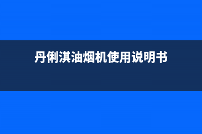 丹俐淇（DANLIQI）油烟机24小时上门服务电话号码2023已更新[客服(丹俐淇油烟机使用说明书)