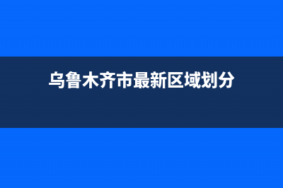 乌鲁木齐市区前锋燃气灶服务24小时热线(今日(乌鲁木齐市最新区域划分)