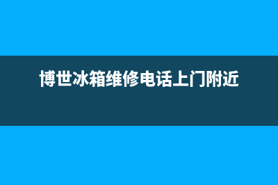 博世冰箱维修电话号码(网点/资讯)(博世冰箱维修电话上门附近)