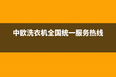 中欧洗衣机全国服务热线统一报修电话(中欧洗衣机全国统一服务热线)