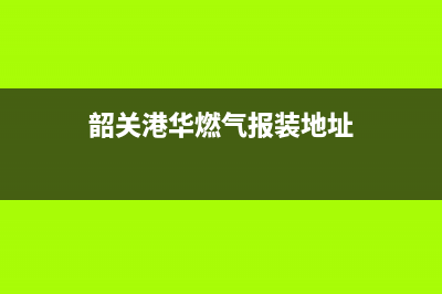 韶关市华凌燃气灶服务电话24小时已更新(韶关港华燃气报装地址)