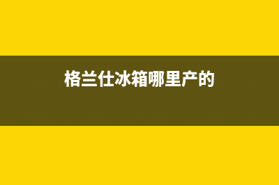 格兰仕冰箱全国服务电话号码已更新(电话)(格兰仕冰箱哪里产的)