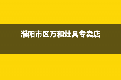 濮阳市区万和灶具全国服务电话2023已更新(厂家/更新)(濮阳市区万和灶具专卖店)