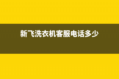 新飞洗衣机客服电话号码统一人工400(新飞洗衣机客服电话多少)