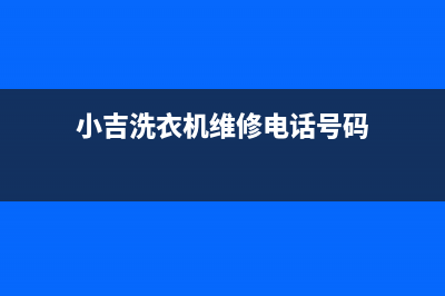 小吉洗衣机维修售后售后400网点地址查询(小吉洗衣机维修电话号码)