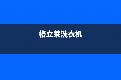 格骊美翟洗衣机客服电话号码全国统一客服400服务预约(格立莱洗衣机)