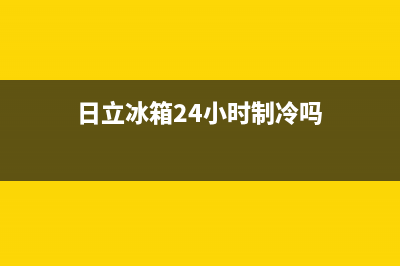 日立冰箱24小时售后服务中心热线电话已更新(今日资讯)(日立冰箱24小时制冷吗)