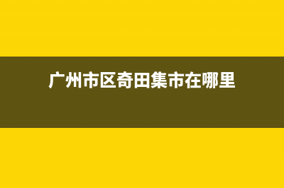 广州市区奇田集成灶维修服务电话2023已更新[客服(广州市区奇田集市在哪里)