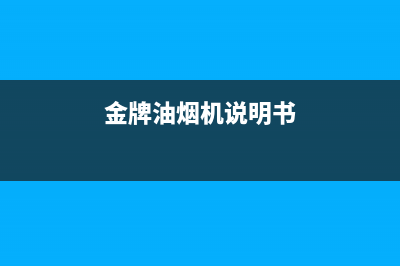 金林普油烟机24小时服务电话2023已更新（今日/资讯）(金牌油烟机说明书)