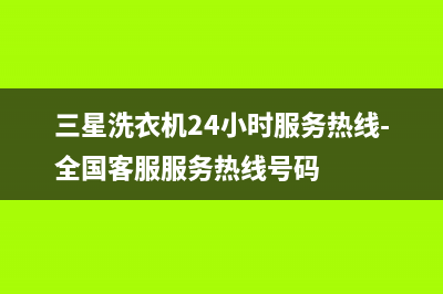 三星洗衣机24小时服务热线统一咨询服务(三星洗衣机24小时服务热线-全国客服服务热线号码)