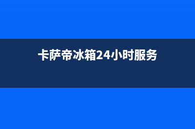 卡萨帝冰箱24小时服务热线电话2023已更新(今日(卡萨帝冰箱24小时服务)