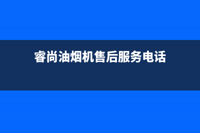 睿尚油烟机售后服务中心2023已更新(2023更新)(睿尚油烟机售后服务电话)