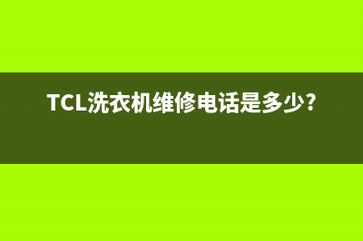 TCL洗衣机维修24小时服务热线售后24小时客服联系方式(TCL洗衣机维修电话是多少?)