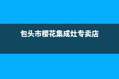 包头市樱花集成灶维修点已更新(包头市樱花集成灶专卖店)