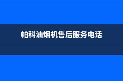 帕科油烟机售后服务电话2023已更新(今日(帕科油烟机售后服务电话)