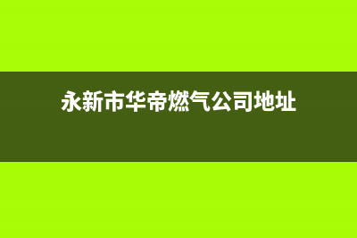 永新市华帝燃气灶维修点地址2023已更新(今日(永新市华帝燃气公司地址)