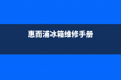 惠而浦冰箱400服务电话已更新[服务热线](惠而浦冰箱维修手册)