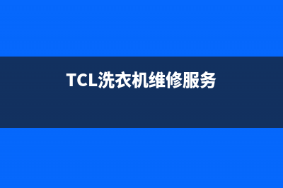 TCL洗衣机维修24小时服务热线维修门市部(TCL洗衣机维修服务)