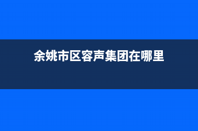 余姚市区容声集成灶售后服务电话2023已更新(2023/更新)(余姚市区容声集团在哪里)