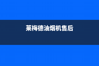 莱梅德（LAIMD）油烟机售后服务电话号2023已更新(2023/更新)(莱梅德油烟机售后)