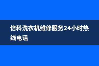 倍科洗衣机维修电话24小时维修点全国统一客服24小时400热线(倍科洗衣机维修服务24小时热线电话)