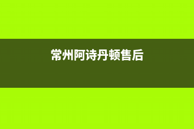 常州阿诗丹顿(USATON)壁挂炉维修电话24小时(常州阿诗丹顿售后)