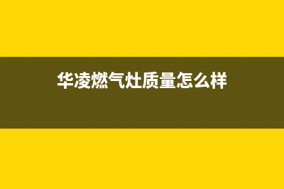 遂宁市华凌灶具400服务电话2023已更新(厂家/更新)(华凌燃气灶质量怎么样)