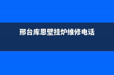 邢台库恩壁挂炉售后维修电话(邢台库恩壁挂炉维修电话)