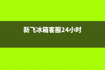 新飞冰箱400服务电话2023已更新(400更新)(新飞冰箱客服24小时)