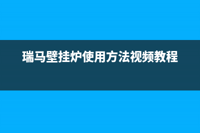 宜昌瑞馬壁挂炉售后电话多少(瑞马壁挂炉使用方法视频教程)