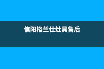 信阳格兰仕灶具维修上门电话(信阳格兰仕灶具售后)