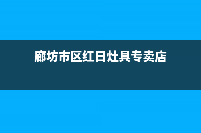 廊坊市区红日灶具服务网点2023已更新(网点/更新)(廊坊市区红日灶具专卖店)