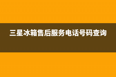 三星冰箱售后服务电话已更新(电话)(三星冰箱售后服务电话号码查询)