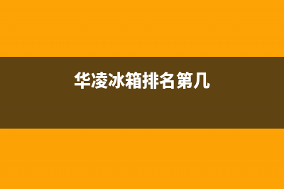 华凌冰箱全国服务热线（厂家400）(华凌冰箱排名第几)