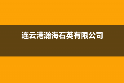 连云港市瀚莎壁挂炉全国售后服务电话(连云港瀚海石英有限公司)