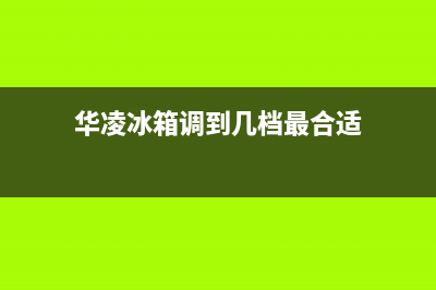 华凌冰箱24小时服务热线2023已更新(每日(华凌冰箱调到几档最合适)