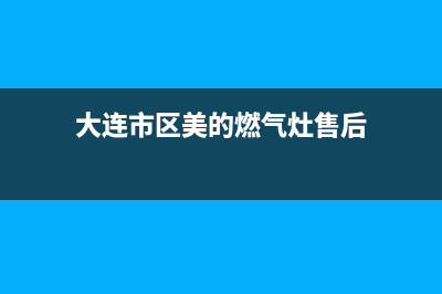 大连市区美的燃气灶维修中心电话2023已更新(2023/更新)(大连市区美的燃气灶售后)