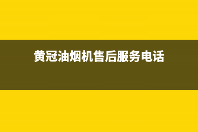 HUANGGUAN油烟机售后服务维修电话已更新(黄冠油烟机售后服务电话)