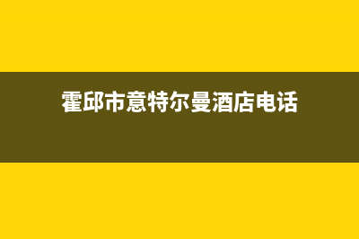 霍邱市意特尔曼(ITALTHERM)壁挂炉服务电话(霍邱市意特尔曼酒店电话)