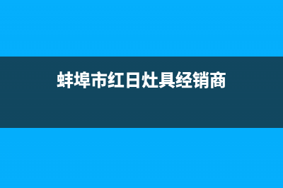 蚌埠市红日灶具维修电话号码2023已更新(400)(蚌埠市红日灶具经销商)