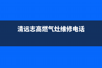 清远志高燃气灶售后服务部2023已更新(厂家400)(清远志高燃气灶维修电话)