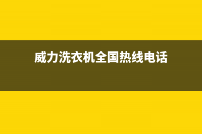 威力洗衣机全国服务全国统一服务热线(威力洗衣机全国热线电话)