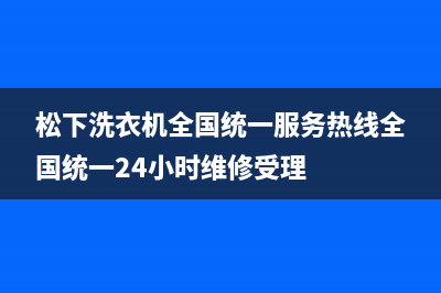 松下洗衣机全国统一服务热线全国统一24小时维修受理