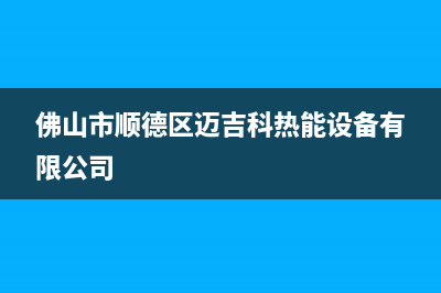 阳江市区迈吉科壁挂炉全国售后服务电话(佛山市顺德区迈吉科热能设备有限公司)